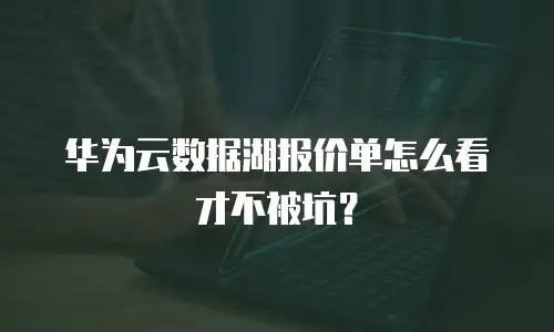 华为云数据湖报价单怎么看才不被坑？