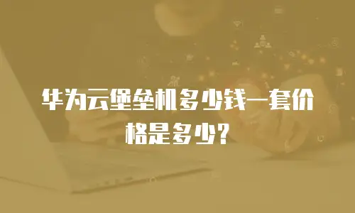 华为云堡垒机多少钱一套价格是多少？