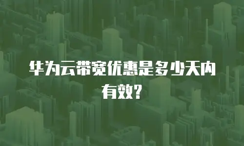 华为云带宽优惠是多少天内有效？