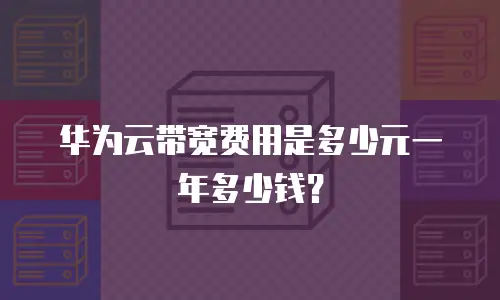 华为云带宽费用是多少元一年多少钱？