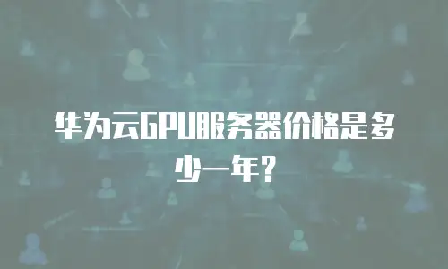 华为云GPU服务器价格是多少一年？