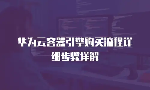 华为云容器引擎购买流程详细步骤详解