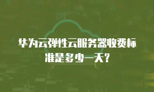 华为云弹性云服务器收费标准是多少一天？