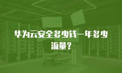 华为云安全多少钱一年多少流量？