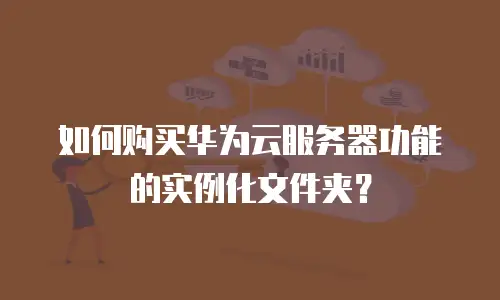 如何购买华为云服务器功能的实例化文件夹？