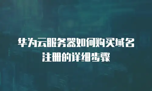 华为云服务器如何购买域名注册的详细步骤