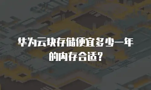 华为云块存储便宜多少一年的内存合适？
