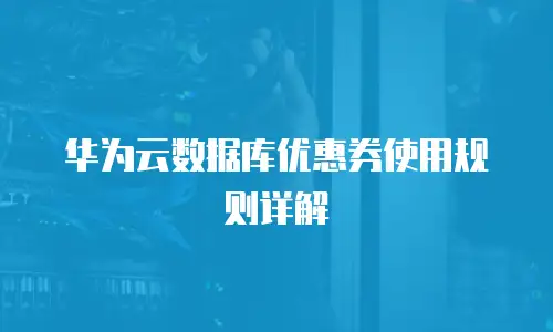 华为云数据库优惠券使用规则详解