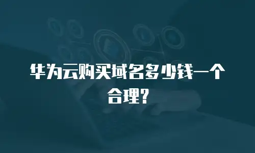 华为云购买域名多少钱一个合理？
