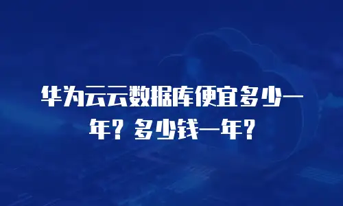 华为云云数据库便宜多少一年？多少钱一年？