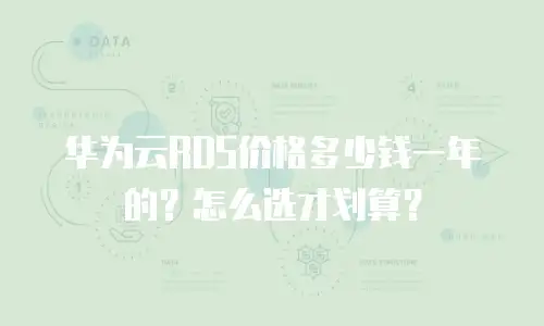 华为云RDS价格多少钱一年的？怎么选才划算？