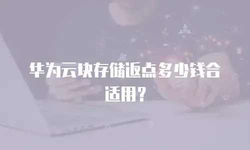 华为云块存储返点多少钱合适用？