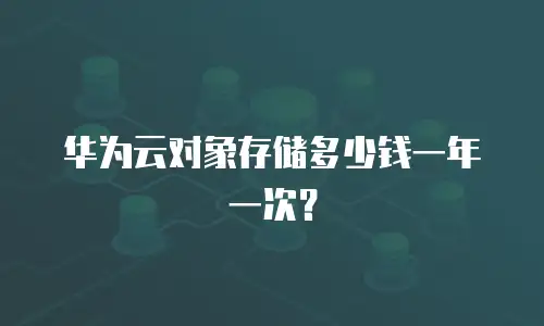华为云对象存储多少钱一年一次？