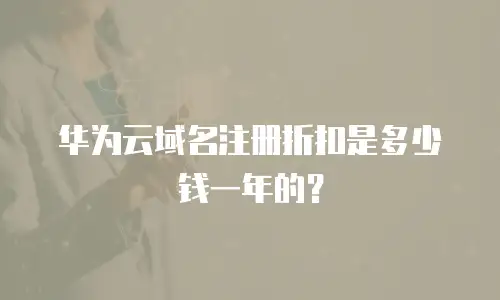 华为云域名注册折扣是多少钱一年的？
