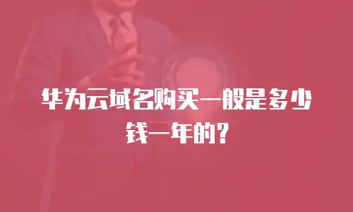 华为云域名购买一般是多少钱一年的？