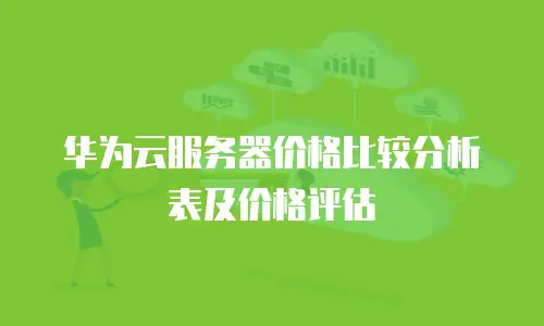华为云服务器价格比较分析表及价格评估