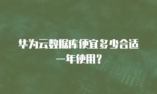 华为云数据库便宜多少合适一年使用？