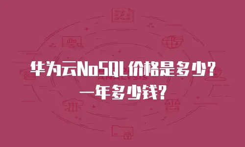 华为云NoSQL价格是多少？一年多少钱？