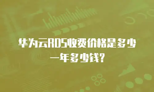 华为云RDS收费价格是多少一年多少钱？