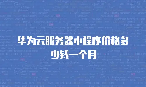 华为云服务器小程序价格多少钱一个月