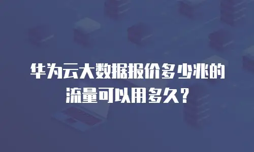 华为云大数据报价多少兆的流量可以用多久？