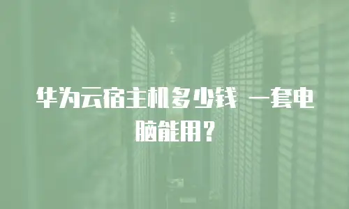 华为云宿主机多少钱 一套电脑能用？