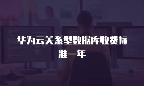 华为云关系型数据库收费标准一年