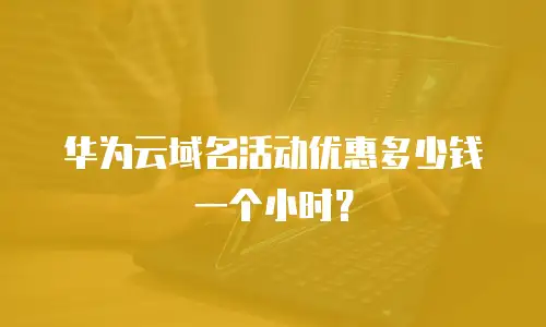 华为云域名活动优惠多少钱一个小时？