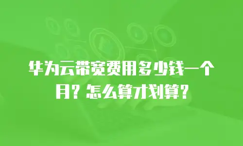 华为云带宽费用多少钱一个月？怎么算才划算？