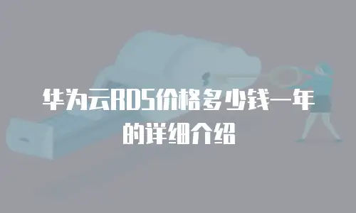 华为云RDS价格多少钱一年的详细介绍