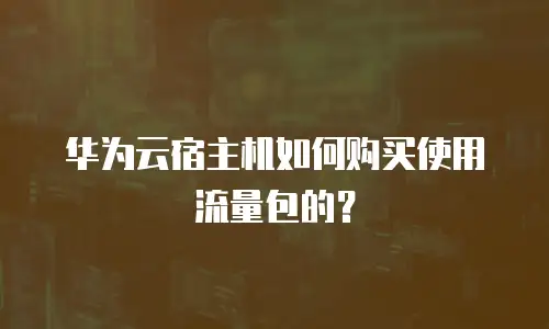 华为云宿主机如何购买使用流量包的？