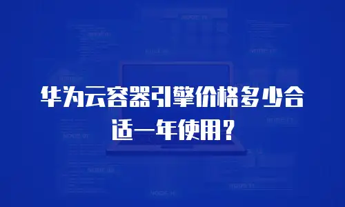 华为云容器引擎价格多少合适一年使用？