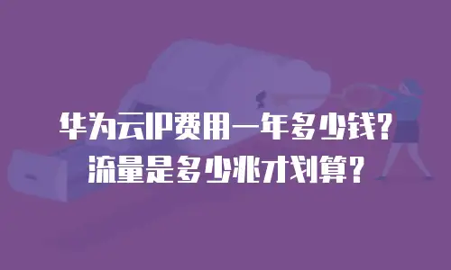华为云IP费用一年多少钱？流量是多少兆才划算？