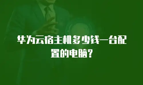 华为云宿主机多少钱一台配置的电脑？