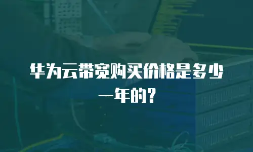 华为云带宽购买价格是多少一年的？