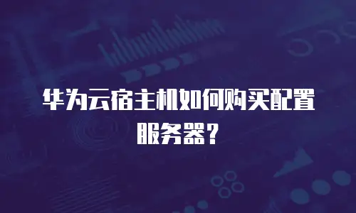 华为云宿主机如何购买配置服务器？