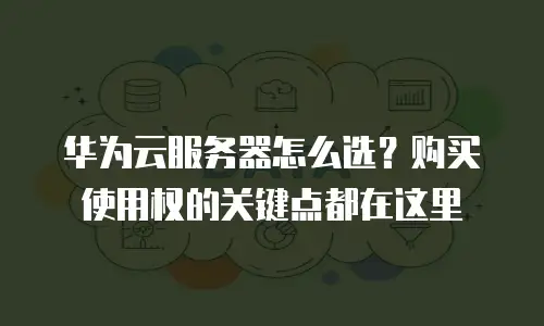 华为云服务器怎么选？购买使用权的关键点都在这里