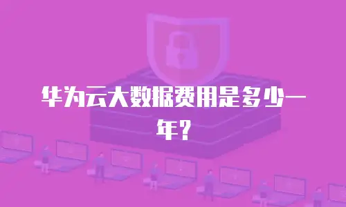 华为云大数据费用是多少一年？