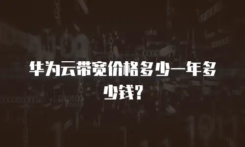 华为云带宽价格多少一年多少钱？