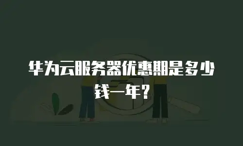 华为云服务器优惠期是多少钱一年？