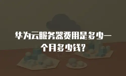 华为云服务器费用是多少一个月多少钱？