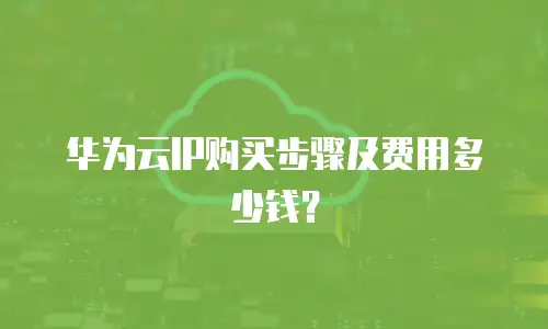 华为云IP购买步骤及费用多少钱？