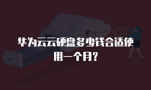 华为云云硬盘多少钱合适使用一个月？