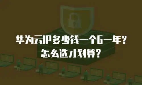 华为云IP多少钱一个G一年？怎么选才划算？