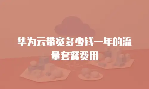 华为云带宽多少钱一年的流量套餐费用