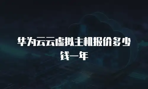 华为云云虚拟主机报价多少钱一年