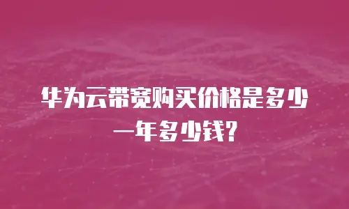 华为云带宽购买价格是多少一年多少钱？