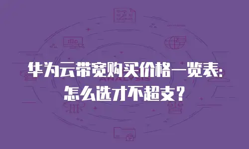 华为云带宽购买价格一览表：怎么选才不超支？
