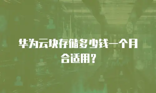 华为云块存储多少钱一个月合适用？