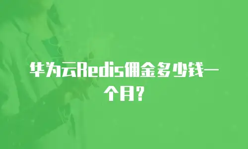 华为云Redis佣金多少钱一个月？